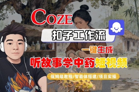 Coze扣子智能体工作流一键生成“听故事学中药“短视频，全流程保姆级教学|小鸡网赚博客