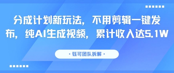 分成计划新玩法，不用剪辑一键发布，纯AI生成视频，累计收入达5.1W|小鸡网赚博客