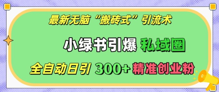 最新无脑“搬砖式”引流术，小绿书引爆私域圈，全自动日引300+精准创业粉【揭秘】|小鸡网赚博客