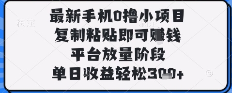 最新手机0撸小项目，复制粘贴即可挣钱，平台放量阶段，单日收益轻松3张+【揭秘】|小鸡网赚博客