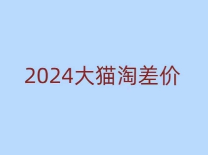 2024版大猫淘差价课程，新手也能学的无货源电商课程|小鸡网赚博客
