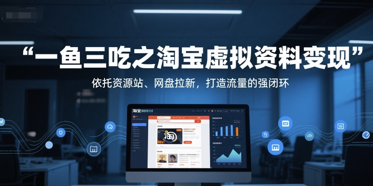 一鱼三吃之淘宝虚拟资料变现，依托资源站、网盘拉新，打造流量的强闭环|小鸡网赚博客
