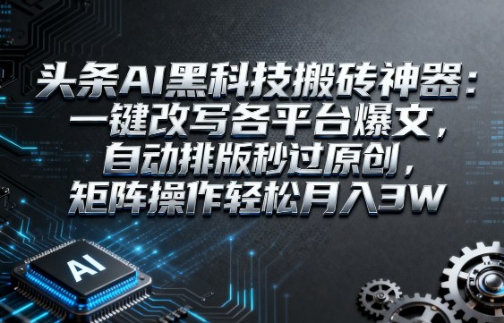 头条AI黑科技搬砖神器：一键改写各平台爆文，自动排版秒过原创，矩阵操作轻松月入3W【揭秘】|小鸡网赚博客
