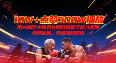 10W+点赞500W播放，用AI制作中国老头和外国拳王格斗视频，条条原创，快速涨粉变现|小鸡网赚博客