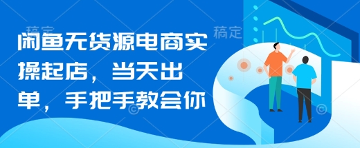 闲鱼无货源电商实操起店，当天出单，手把手教会你|小鸡网赚博客