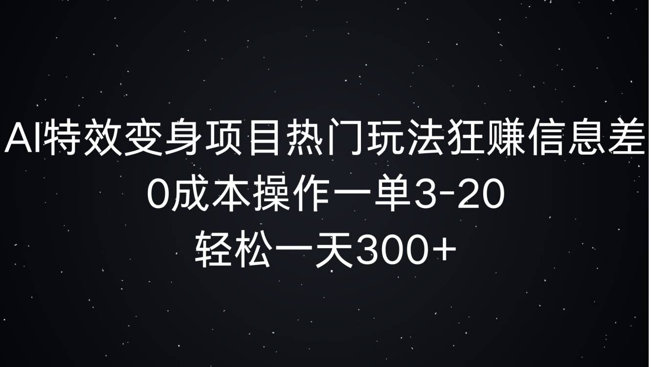 AI特效变身项目热门玩法狂赚信息差，0成本操作一单3-20.轻松一天3张|小鸡网赚博客