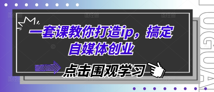 一套课教你打造ip，搞定自媒体创业|小鸡网赚博客