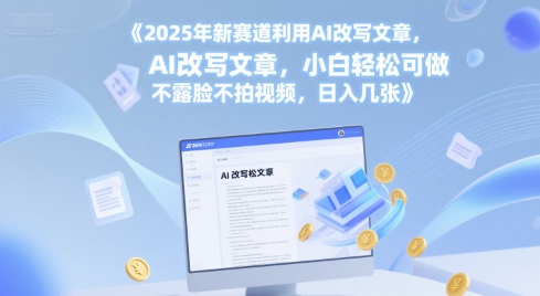 2025年新赛道利用AI改写文章，小白轻松可做 不露脸不拍视频，日入几张|小鸡网赚博客