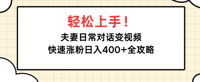 轻松上手，夫妻日常对话变视频，快速涨粉日入4张全攻略|小鸡网赚博客