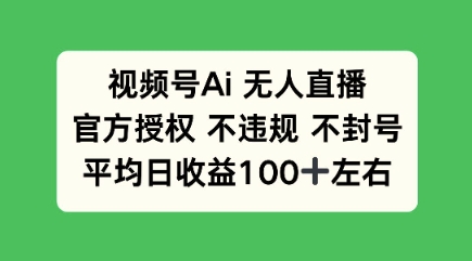 视频号AI无人直播，官方特定授权 不违规 不封号，平均日收益100+|小鸡网赚博客