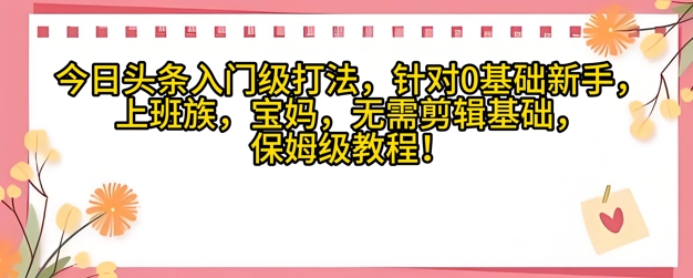 今日头条入门级打法，针对宝妈，上班族，0基础新手的保姆级课程|小鸡网赚博客