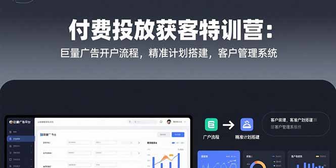 （15426期）付费投放获客特训营：巨量广告开户流程，精准计划搭建，客户管理系统|小鸡网赚博客