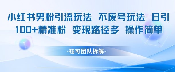 小红书男粉引流玩法不废号玩法日引100男粉变现路径多操作简单|小鸡网赚博客