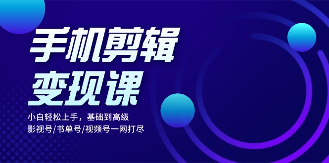 （13231期）手机剪辑变现课：小白轻松上手，基础到高级 影视号/书单号/视频号一网打尽|小鸡网赚博客