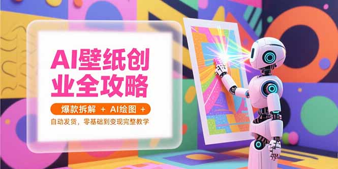 （15312期）AI壁纸创业全攻略，爆款拆解+AI绘图+自动发货，零基础到变现完整教学|小鸡网赚博客