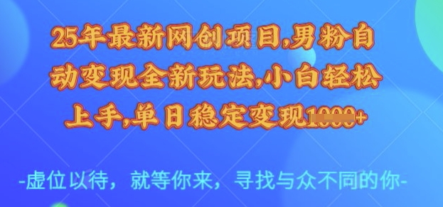 25年最新网创项目，男粉自动变现全新玩法，小白轻松上手，单日稳定变现多张【揭秘】|小鸡网赚博客