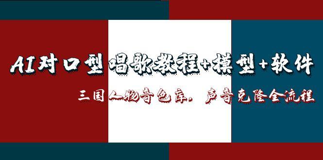 （14930期）AI对口型唱歌教程+模型+软件，三国人物音色库，声音克隆全流程|小鸡网赚博客