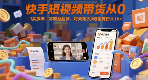 快手短视频带货从0-1实操课，零粉丝起步，每天花2小时也能日入1k+|小鸡网赚博客