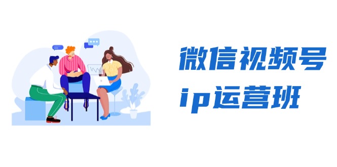 （13228期）微信视频号ip运营班：特邀分享+CEO直播+精英分享，揭秘视频号变现秘诀|小鸡网赚博客