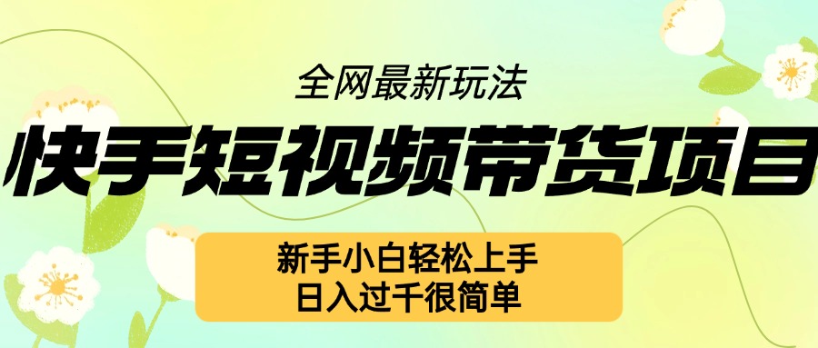 快手短视频带货项目最新玩法，新手小白轻松上手，日入几张很简单【揭秘】|小鸡网赚博客
