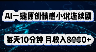 AI一键原创情感小说连续剧，多平台批量发布，每天10分钟，月收入8k|小鸡网赚博客