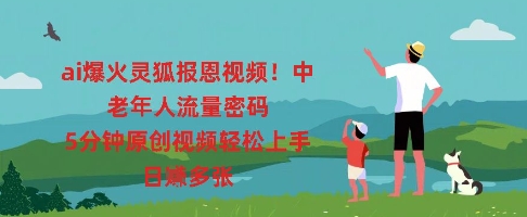 ai爆火灵狐报恩视频，中老年人流量密码，5分钟原创视频轻松上手，日入多张|小鸡网赚博客