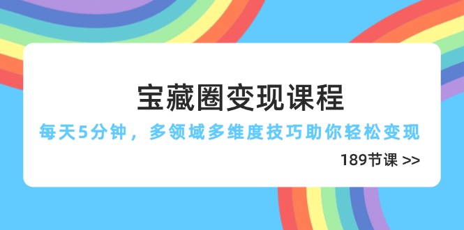 （14548期）宝藏圈变现课程，每天5分钟，多领域多维度技巧助你轻松变现（189节）|小鸡网赚博客
