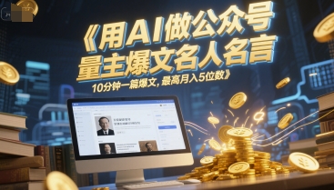 用AI做公众号流量主爆文名人名言，10分钟一篇爆文，最高月入5位数|小鸡网赚博客