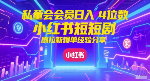 私董会会员日入4位数小红书红果短剧拉新爆单经验分享|小鸡网赚博客