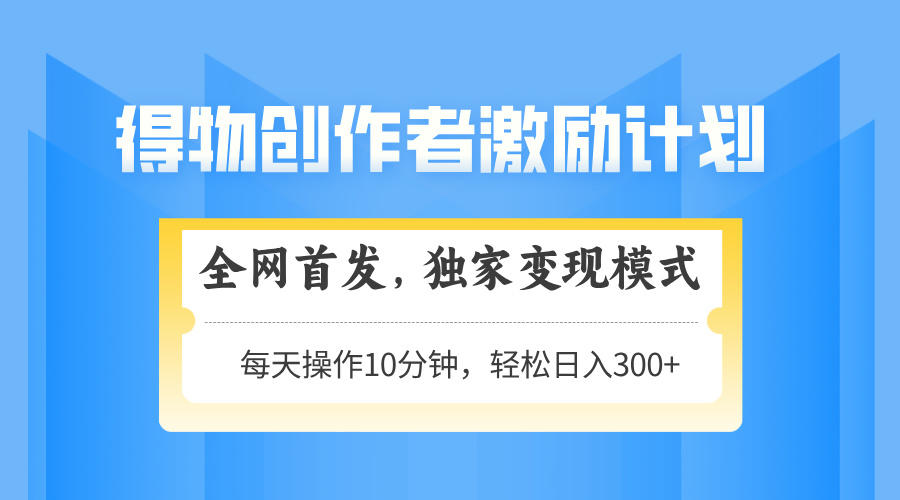 （14697期）得物创作者激励，变现模式，轻松上手，日入300+可矩阵，可放大|小鸡网赚博客
