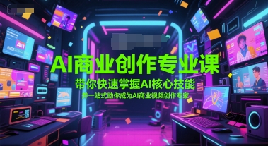 AI商业创作专业课，带你快速掌握AI核心技能，并一站式助你成为AI商业视频创作专家|小鸡网赚博客