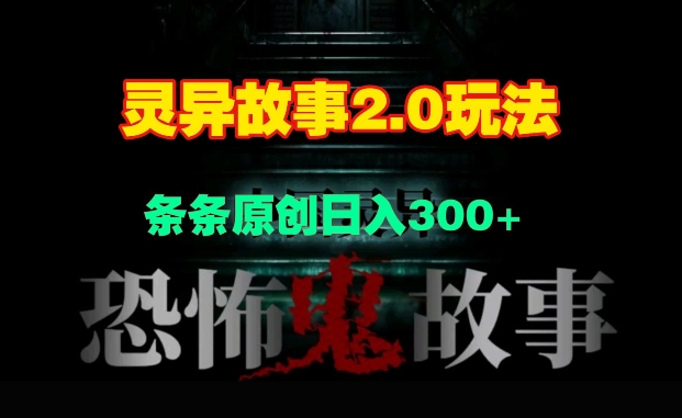 灵异故事2.0玩法，几分钟一天视频，条条原创日入3张|小鸡网赚博客