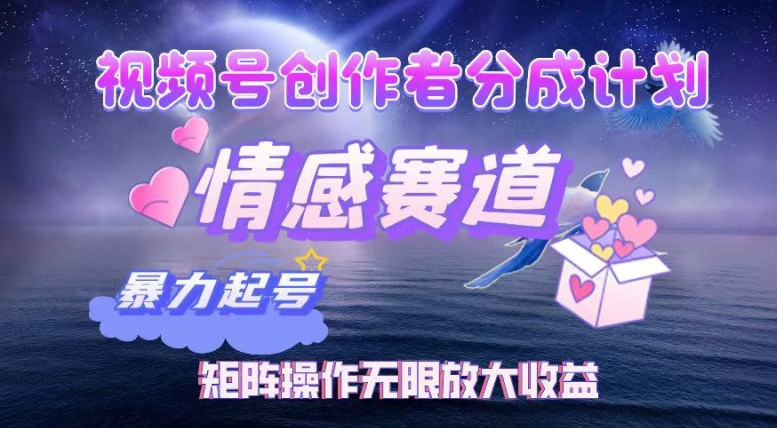 视频号创作者分成项目之情感赛道，暴力起号可同步多平台发布，实现税后月入过W|小鸡网赚博客