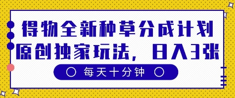 得物全新种草分成计划，原创独家玩法，每天只需十分钟，单日稳定变现多张【揭秘】|小鸡网赚博客