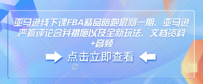 亚马逊线下课FBA精品陪跑最新一期，亚马逊严抓评论合并措施以及全新玩法，文档资料+音频|小鸡网赚博客