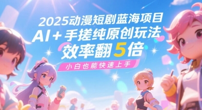 2025动漫短剧蓝海项目，AI+手搓纯原创玩法，效率翻5倍，小白也能快速上手|小鸡网赚博客
