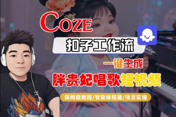 Coze扣子智能体工作流一键生成“胖贵妃对口型唱歌“短视频，全流程保姆级教学|小鸡网赚博客