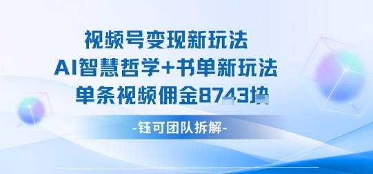 视频号变现新玩法，AI智慧哲学+书单新玩法，单条视频佣金1k+|小鸡网赚博客