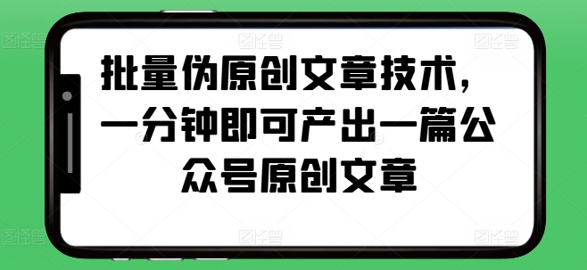 批量伪原创文章技术，一分钟即可产出一篇公众号原创文章|小鸡网赚博客