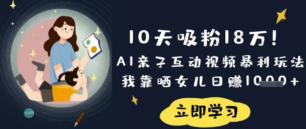 10天吸粉18W！AI亲子互动视频暴利玩法，我靠晒女儿日入数张|小鸡网赚博客