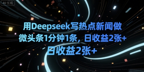 用Deepseek写热点新闻做微头条1分钟1条，日收益2张+|小鸡网赚博客
