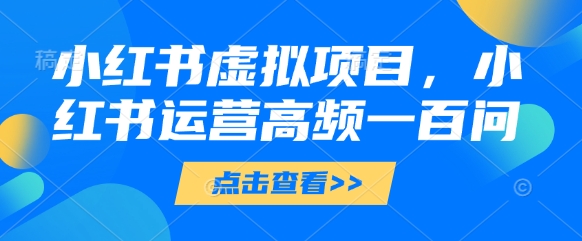 小红书虚拟项目，小红书运营高频一百问【文档】|小鸡网赚博客