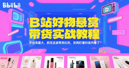 B站好物悬赏带货实战教程，平台流量大，抓住这波带货红利，别再盯着抖音内卷了|小鸡网赚博客