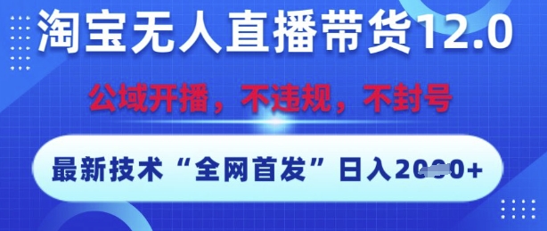淘宝无人直播带货12.0，最新技术，不封号，不违规，操作简单，开播爆单，日入多张【揭秘】|小鸡网赚博客