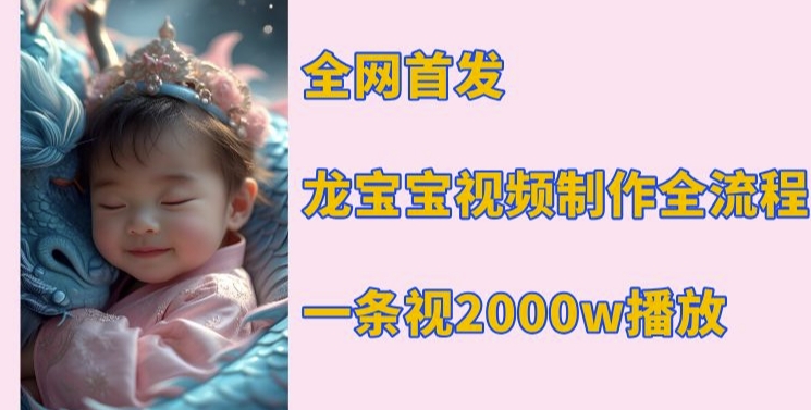 全网首发，龙宝宝视频制作教程，一条视频2000w播放|小鸡网赚博客