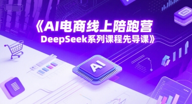 AI电商线上陪跑营，DeepSeek系列课程先导课|小鸡网赚博客
