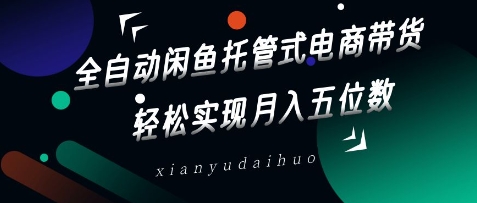 全自动闲鱼托管式电商带货，轻松实现月入五位数【揭秘】|小鸡网赚博客