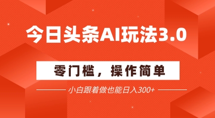 今日头条爆文玩法3.0  配合AI工具轻松矩阵    小白也能日入3张+|小鸡网赚博客