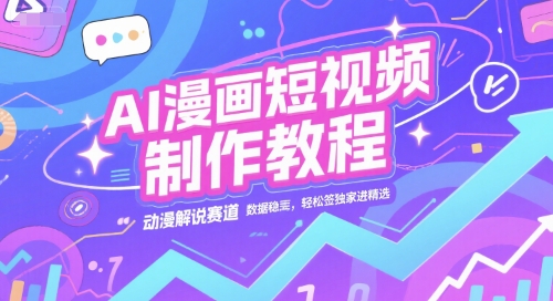 AI漫画短视频制作教程，动漫解说赛道，数据稳定且流量高，轻松签独家进精选|小鸡网赚博客