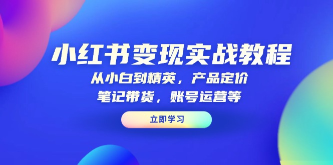 （13923期）小红书变现实战教程：从小白到精英，产品定价，笔记带货，账号运营等|小鸡网赚博客